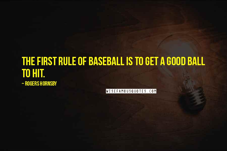 Rogers Hornsby Quotes: The first rule of baseball is to get a good ball to hit.