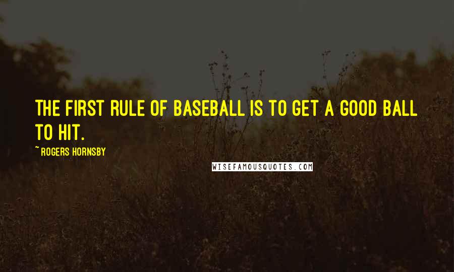 Rogers Hornsby Quotes: The first rule of baseball is to get a good ball to hit.