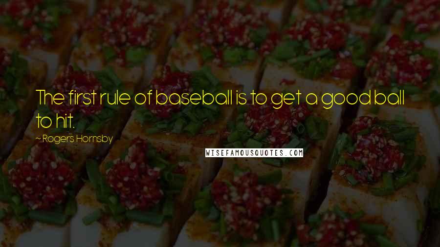 Rogers Hornsby Quotes: The first rule of baseball is to get a good ball to hit.