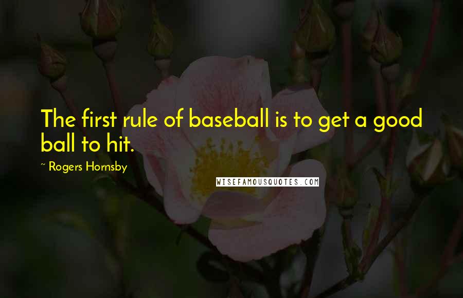 Rogers Hornsby Quotes: The first rule of baseball is to get a good ball to hit.