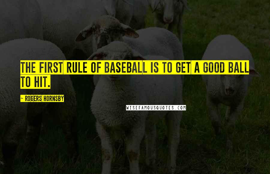 Rogers Hornsby Quotes: The first rule of baseball is to get a good ball to hit.