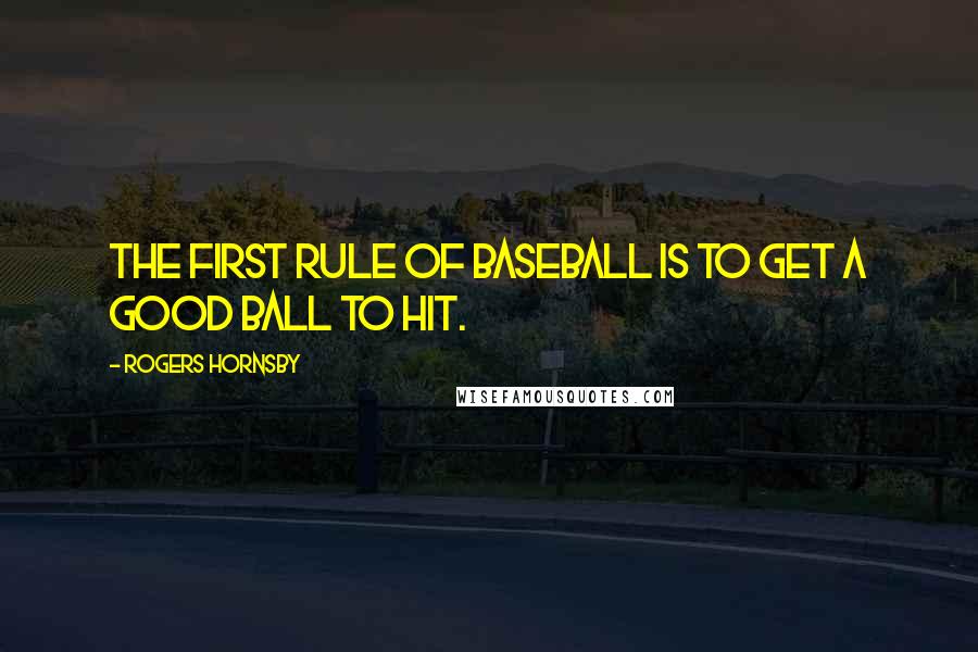 Rogers Hornsby Quotes: The first rule of baseball is to get a good ball to hit.