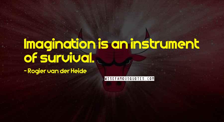 Rogier Van Der Heide Quotes: Imagination is an instrument of survival.