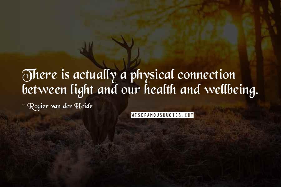 Rogier Van Der Heide Quotes: There is actually a physical connection between light and our health and wellbeing.