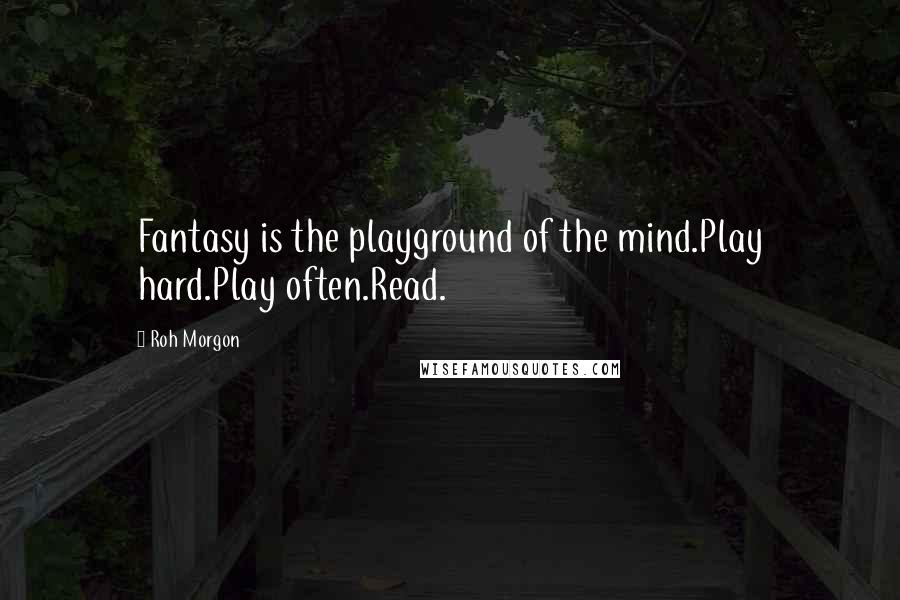 Roh Morgon Quotes: Fantasy is the playground of the mind.Play hard.Play often.Read.