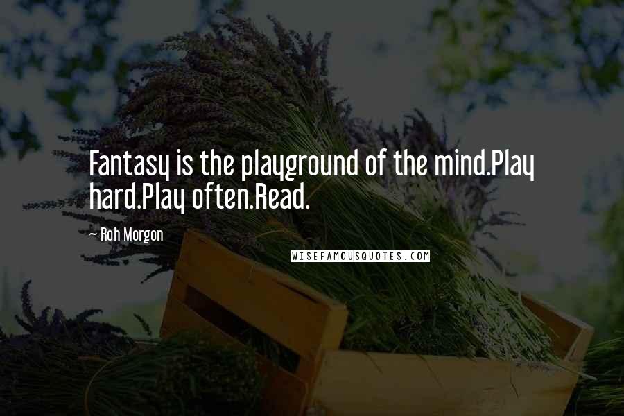 Roh Morgon Quotes: Fantasy is the playground of the mind.Play hard.Play often.Read.