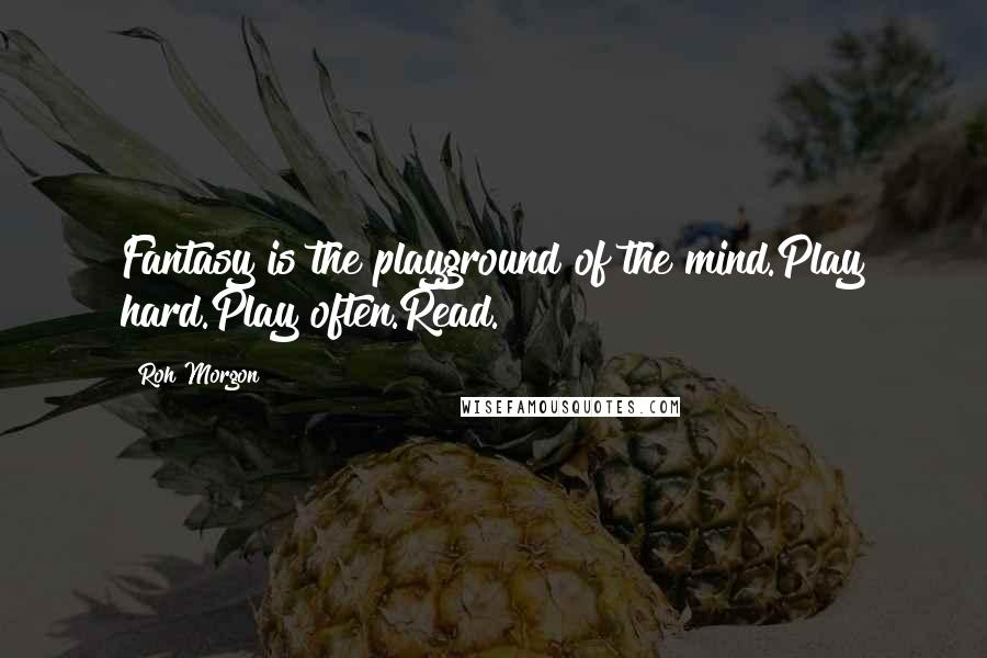 Roh Morgon Quotes: Fantasy is the playground of the mind.Play hard.Play often.Read.