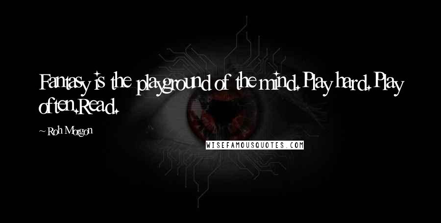 Roh Morgon Quotes: Fantasy is the playground of the mind.Play hard.Play often.Read.