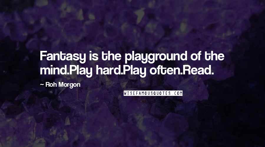 Roh Morgon Quotes: Fantasy is the playground of the mind.Play hard.Play often.Read.