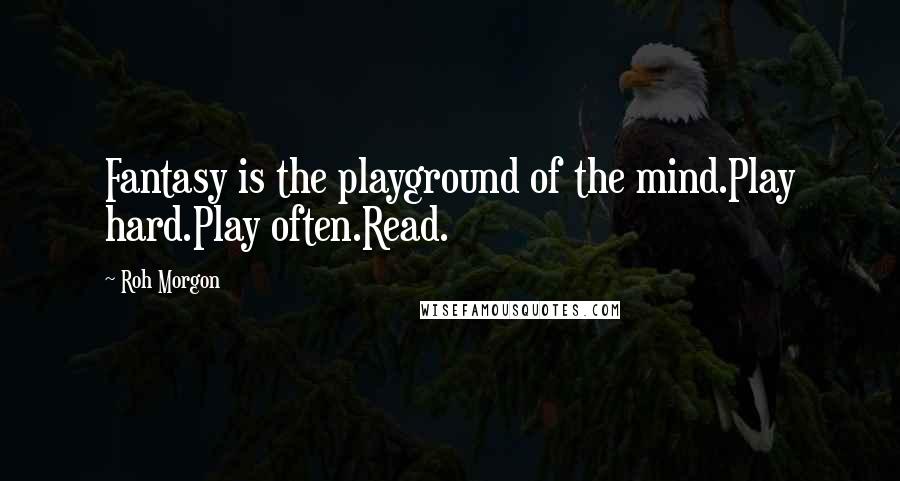 Roh Morgon Quotes: Fantasy is the playground of the mind.Play hard.Play often.Read.