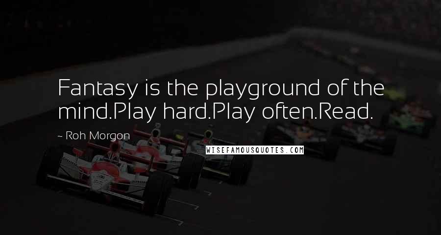 Roh Morgon Quotes: Fantasy is the playground of the mind.Play hard.Play often.Read.