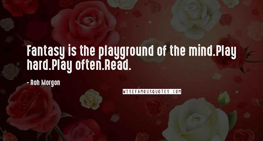 Roh Morgon Quotes: Fantasy is the playground of the mind.Play hard.Play often.Read.