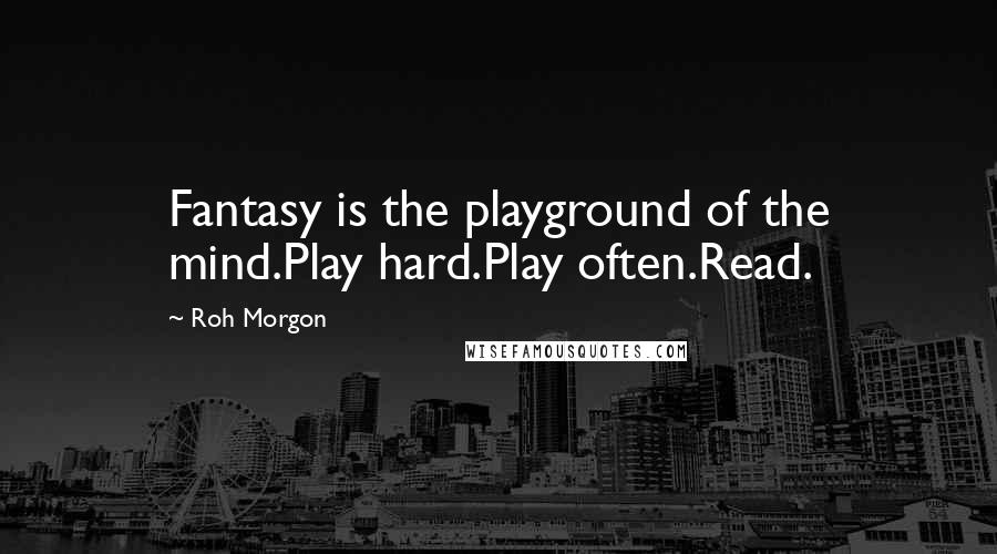 Roh Morgon Quotes: Fantasy is the playground of the mind.Play hard.Play often.Read.