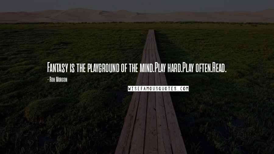 Roh Morgon Quotes: Fantasy is the playground of the mind.Play hard.Play often.Read.