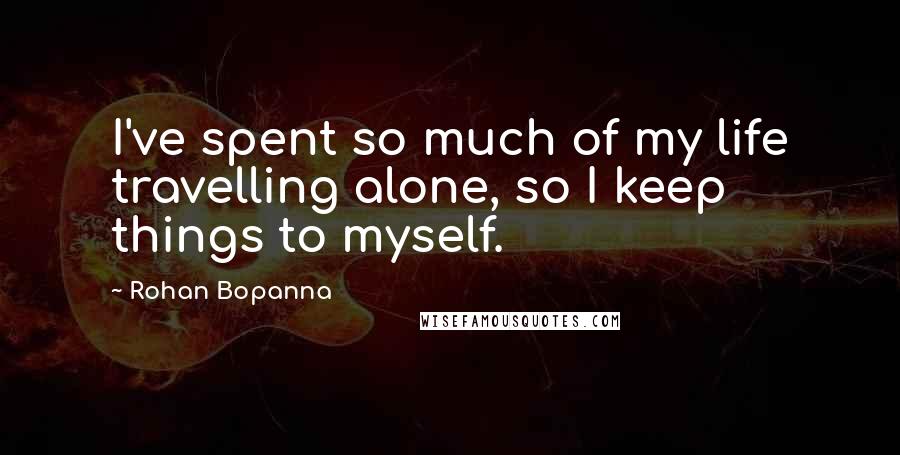 Rohan Bopanna Quotes: I've spent so much of my life travelling alone, so I keep things to myself.