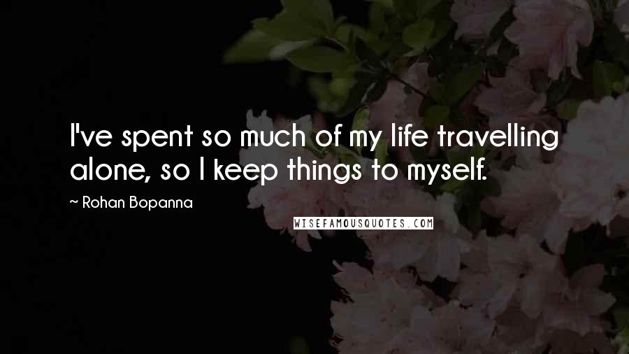 Rohan Bopanna Quotes: I've spent so much of my life travelling alone, so I keep things to myself.