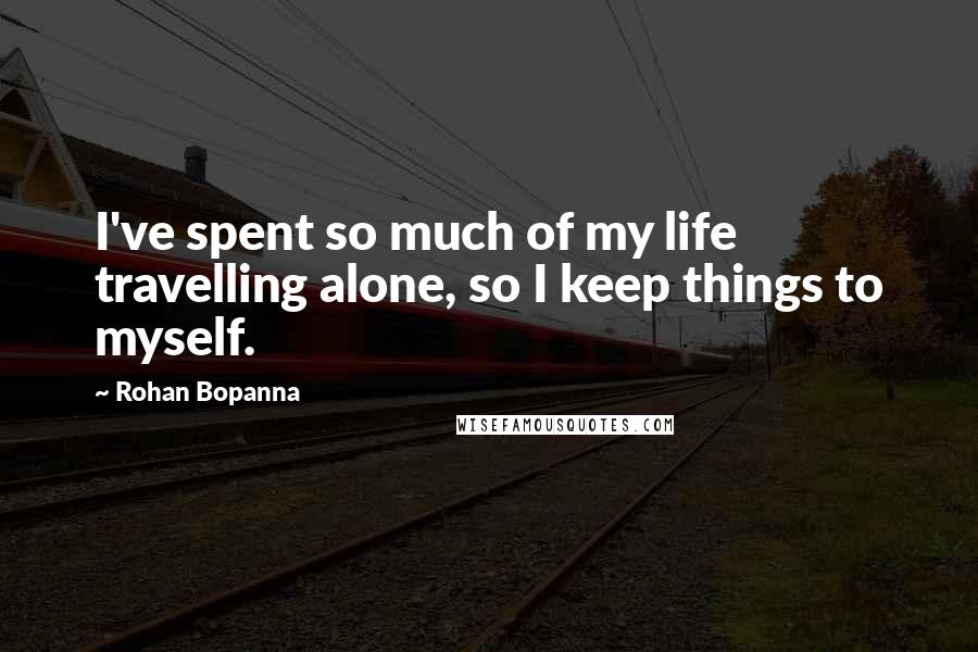 Rohan Bopanna Quotes: I've spent so much of my life travelling alone, so I keep things to myself.
