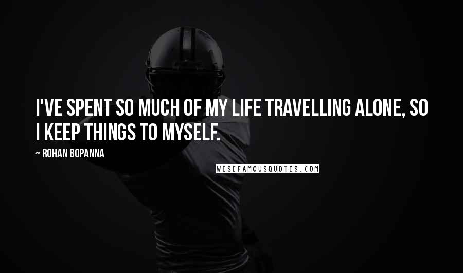 Rohan Bopanna Quotes: I've spent so much of my life travelling alone, so I keep things to myself.