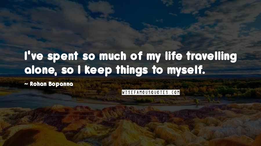Rohan Bopanna Quotes: I've spent so much of my life travelling alone, so I keep things to myself.