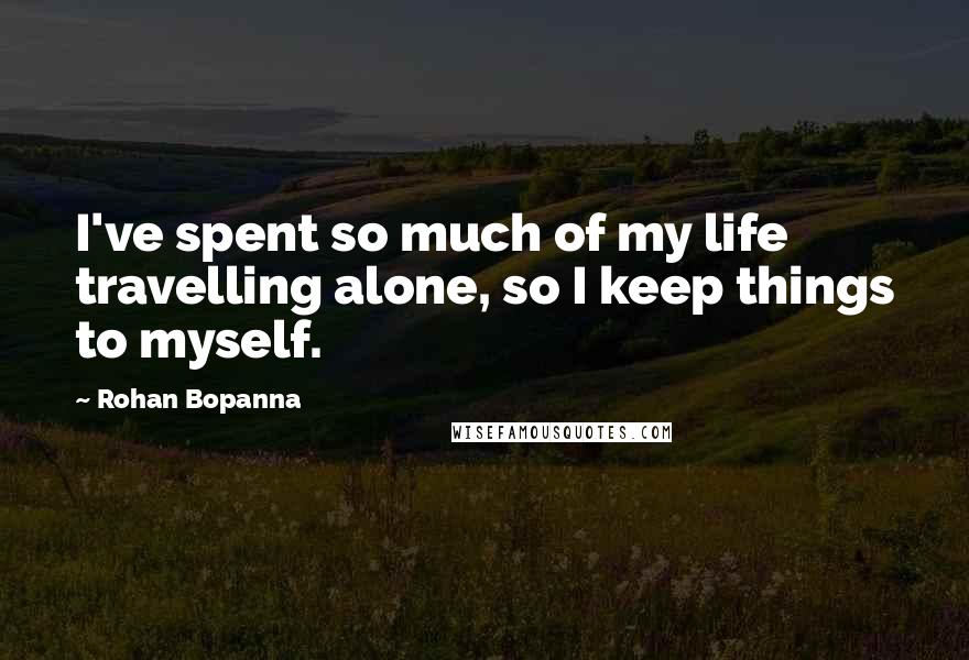Rohan Bopanna Quotes: I've spent so much of my life travelling alone, so I keep things to myself.