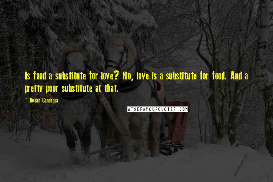 Rohan Candappa Quotes: Is food a substitute for love? No, love is a substitute for food. And a pretty poor substitute at that.