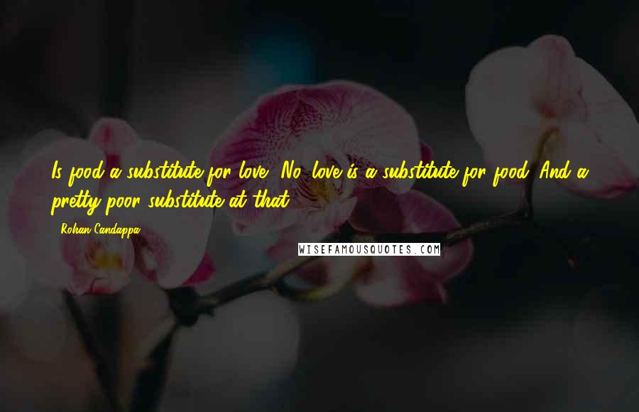 Rohan Candappa Quotes: Is food a substitute for love? No, love is a substitute for food. And a pretty poor substitute at that.