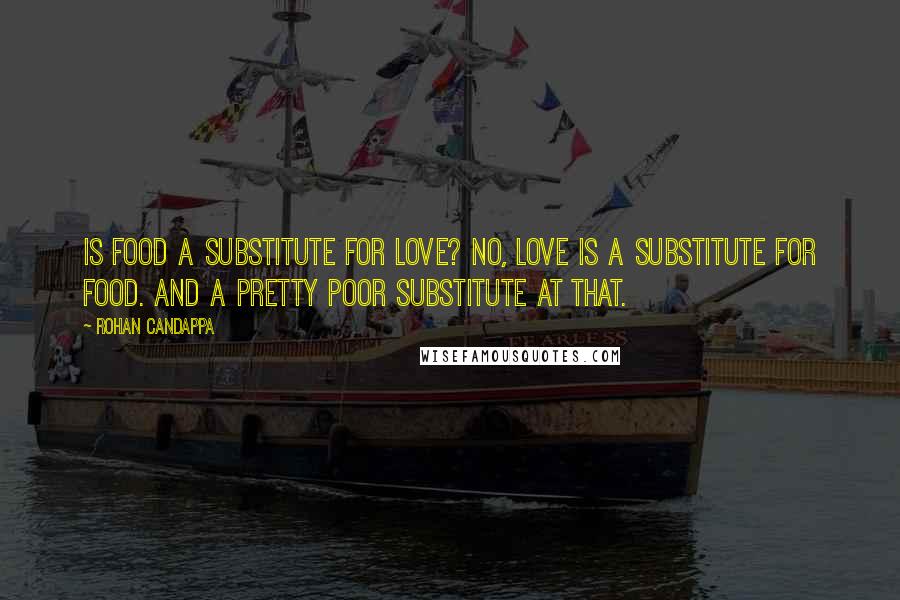 Rohan Candappa Quotes: Is food a substitute for love? No, love is a substitute for food. And a pretty poor substitute at that.