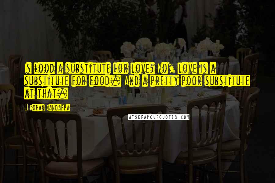 Rohan Candappa Quotes: Is food a substitute for love? No, love is a substitute for food. And a pretty poor substitute at that.