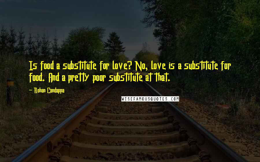 Rohan Candappa Quotes: Is food a substitute for love? No, love is a substitute for food. And a pretty poor substitute at that.