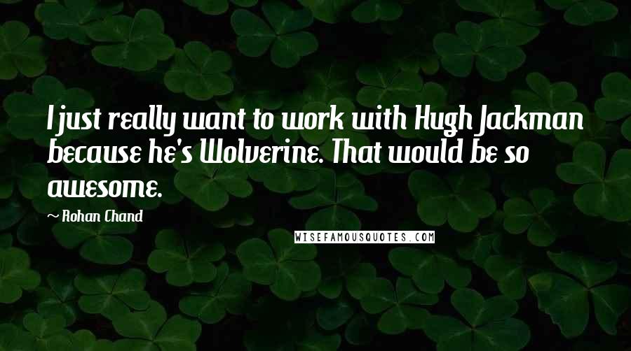 Rohan Chand Quotes: I just really want to work with Hugh Jackman because he's Wolverine. That would be so awesome.