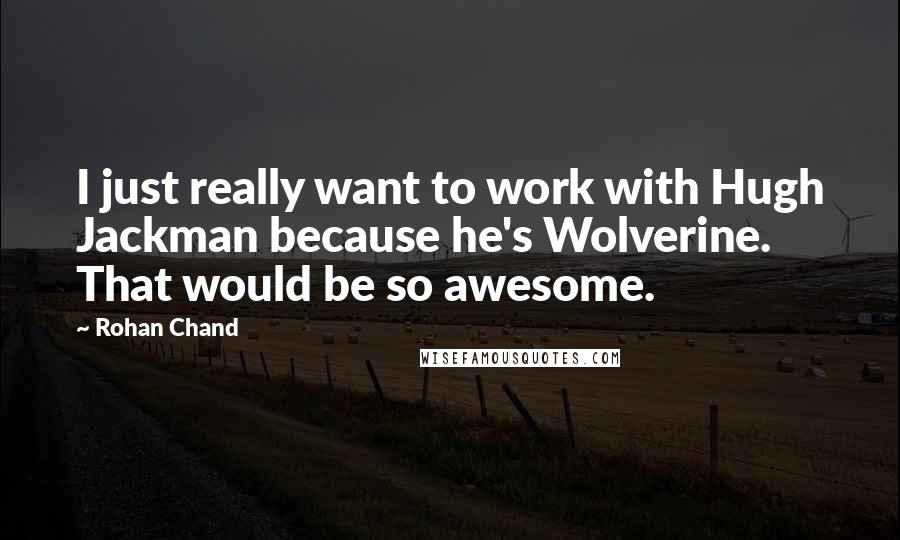 Rohan Chand Quotes: I just really want to work with Hugh Jackman because he's Wolverine. That would be so awesome.