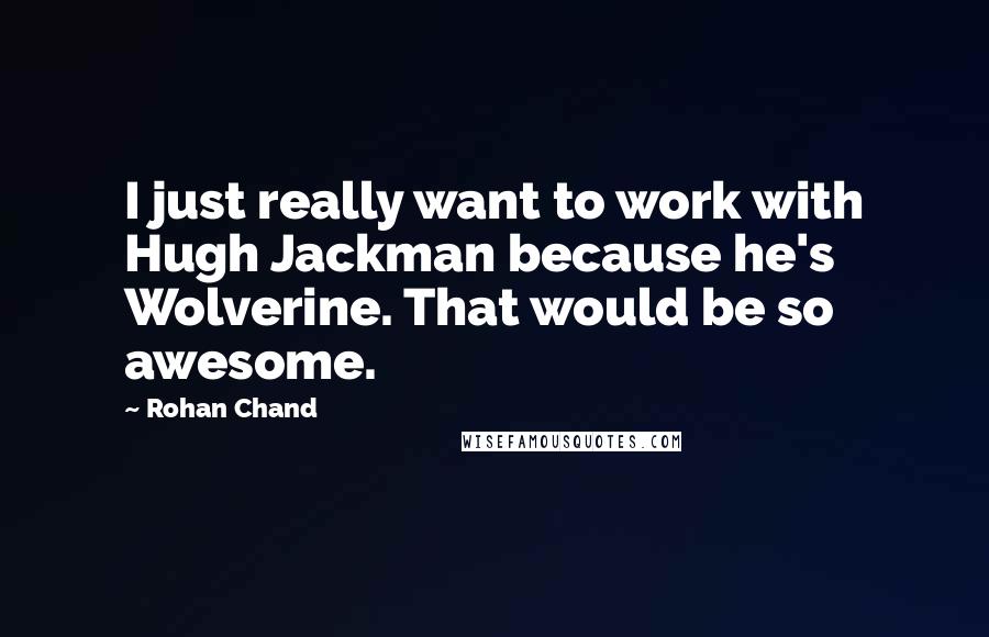 Rohan Chand Quotes: I just really want to work with Hugh Jackman because he's Wolverine. That would be so awesome.