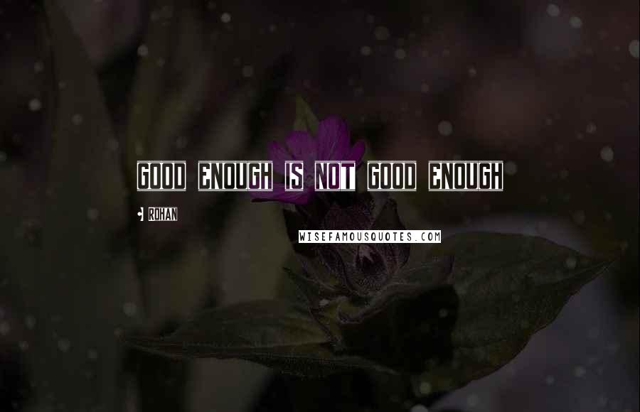 Rohan Quotes: good enough is not good enough