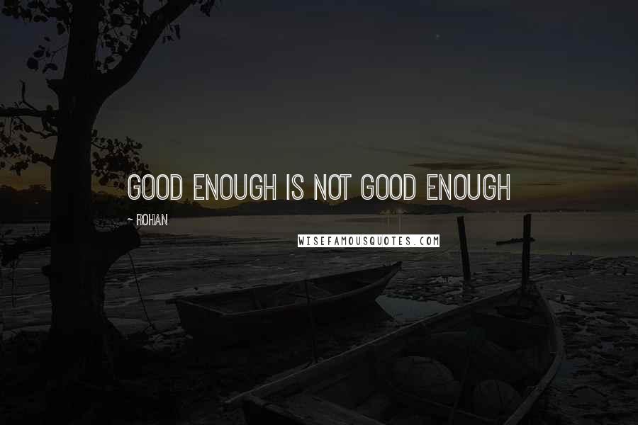 Rohan Quotes: good enough is not good enough