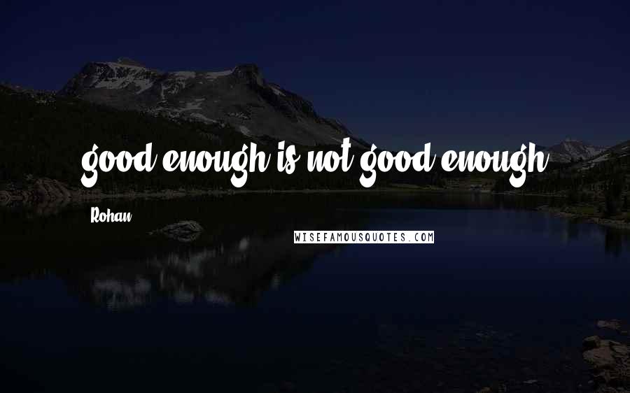 Rohan Quotes: good enough is not good enough