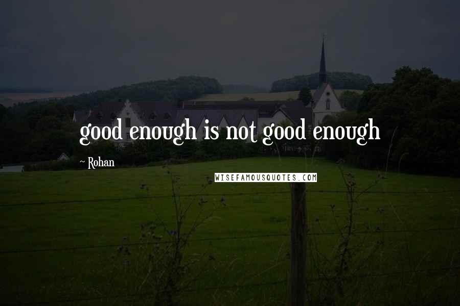 Rohan Quotes: good enough is not good enough