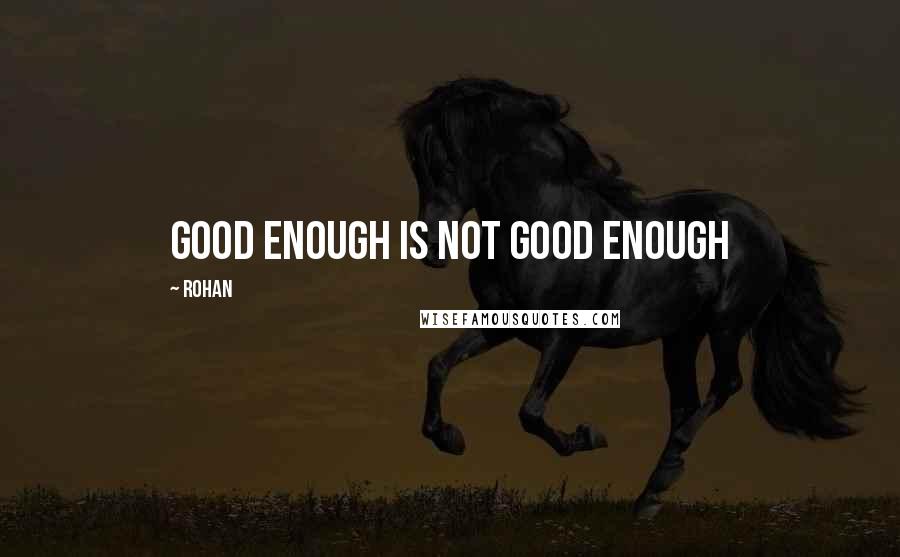 Rohan Quotes: good enough is not good enough