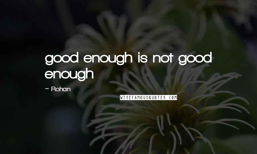 Rohan Quotes: good enough is not good enough