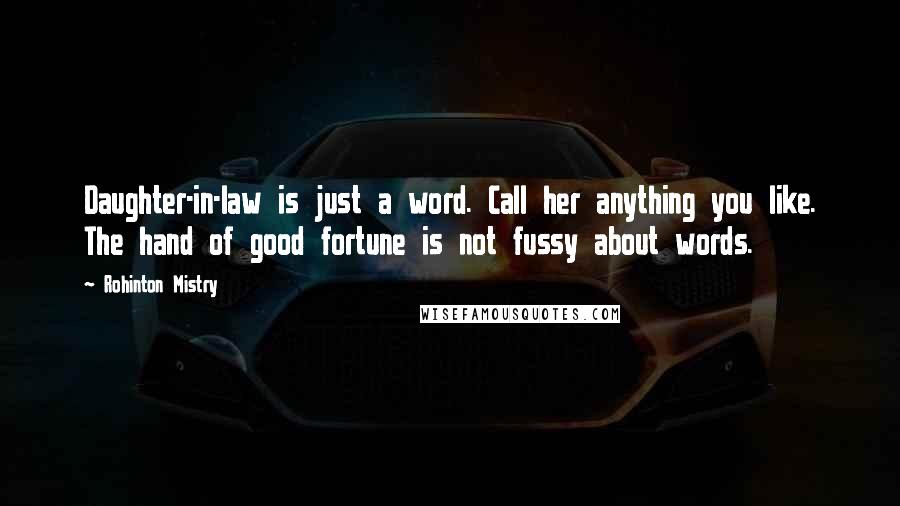 Rohinton Mistry Quotes: Daughter-in-law is just a word. Call her anything you like. The hand of good fortune is not fussy about words.