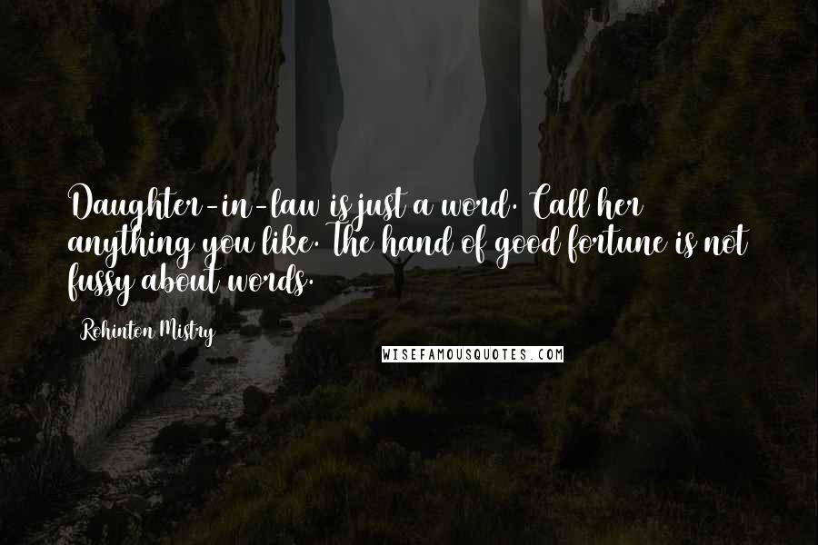 Rohinton Mistry Quotes: Daughter-in-law is just a word. Call her anything you like. The hand of good fortune is not fussy about words.