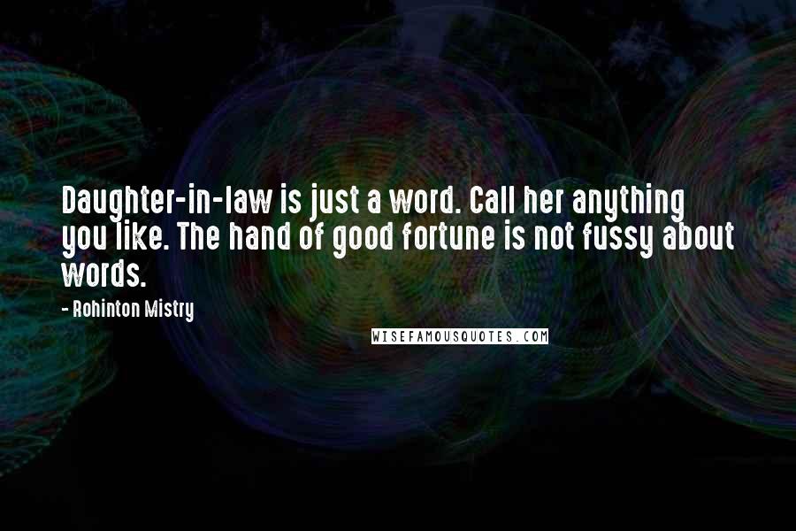 Rohinton Mistry Quotes: Daughter-in-law is just a word. Call her anything you like. The hand of good fortune is not fussy about words.