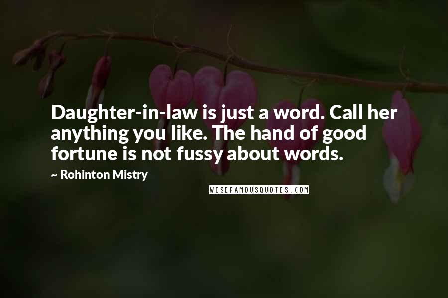 Rohinton Mistry Quotes: Daughter-in-law is just a word. Call her anything you like. The hand of good fortune is not fussy about words.