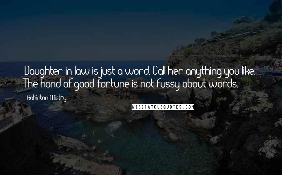 Rohinton Mistry Quotes: Daughter-in-law is just a word. Call her anything you like. The hand of good fortune is not fussy about words.