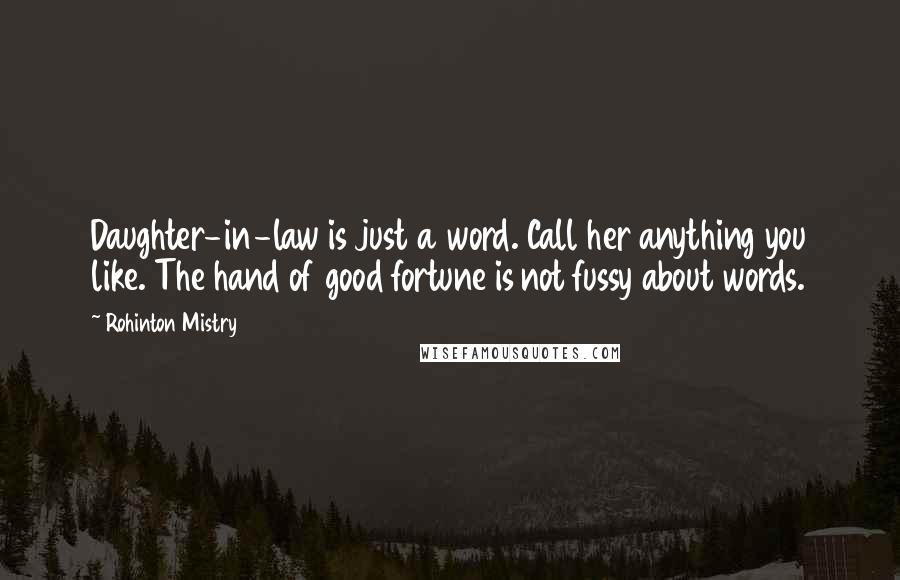 Rohinton Mistry Quotes: Daughter-in-law is just a word. Call her anything you like. The hand of good fortune is not fussy about words.