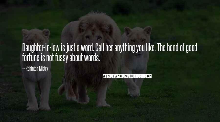 Rohinton Mistry Quotes: Daughter-in-law is just a word. Call her anything you like. The hand of good fortune is not fussy about words.