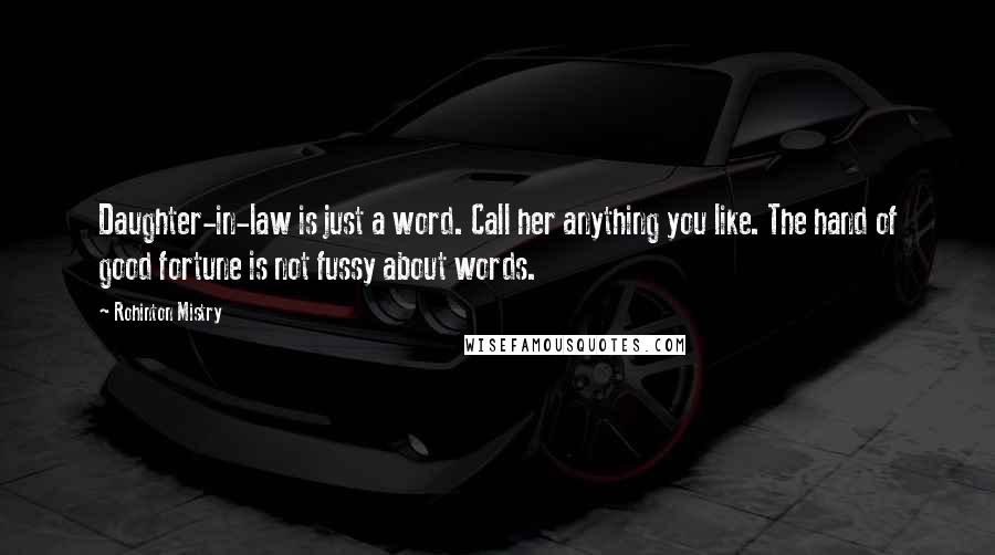 Rohinton Mistry Quotes: Daughter-in-law is just a word. Call her anything you like. The hand of good fortune is not fussy about words.