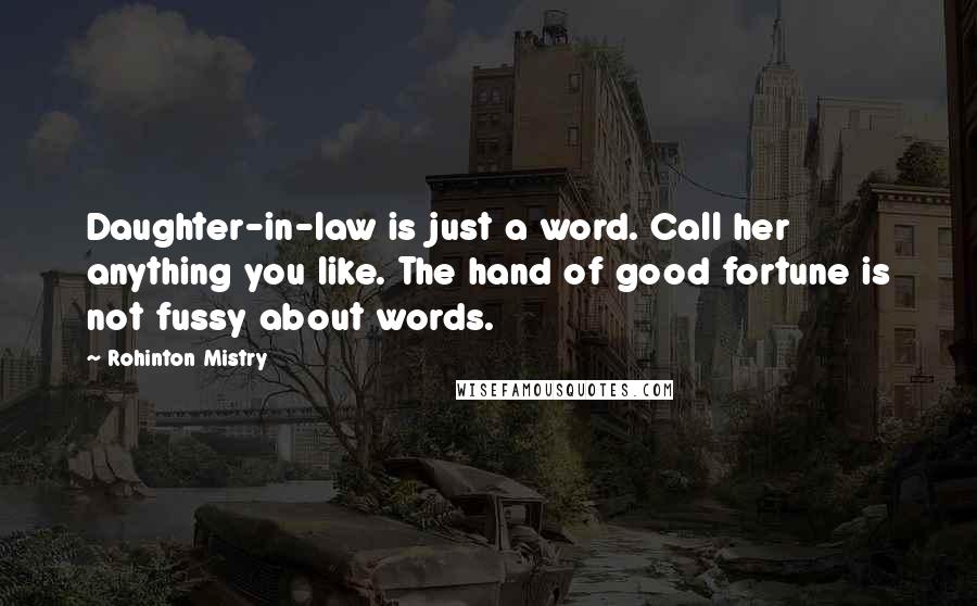 Rohinton Mistry Quotes: Daughter-in-law is just a word. Call her anything you like. The hand of good fortune is not fussy about words.