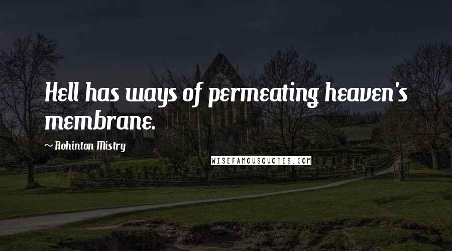 Rohinton Mistry Quotes: Hell has ways of permeating heaven's membrane.