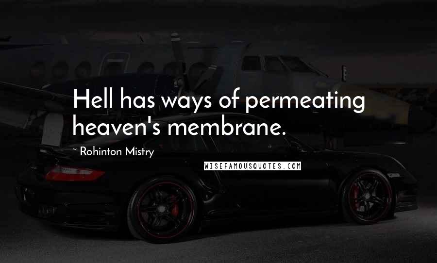 Rohinton Mistry Quotes: Hell has ways of permeating heaven's membrane.