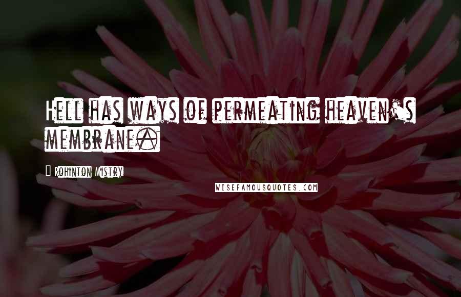 Rohinton Mistry Quotes: Hell has ways of permeating heaven's membrane.